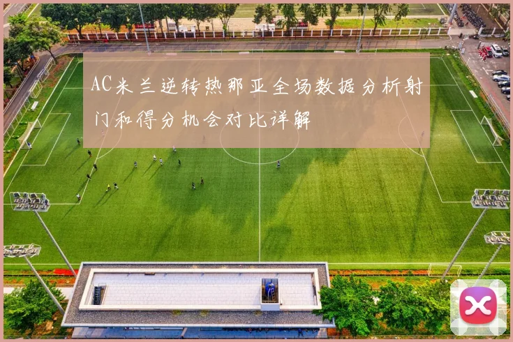 AC米兰逆转热那亚全场数据分析射门和得分机会对比详解