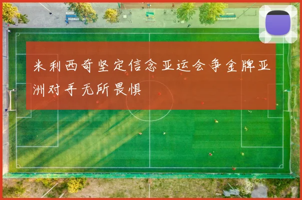 米利西奇坚定信念亚运会争金牌亚洲对手无所畏惧