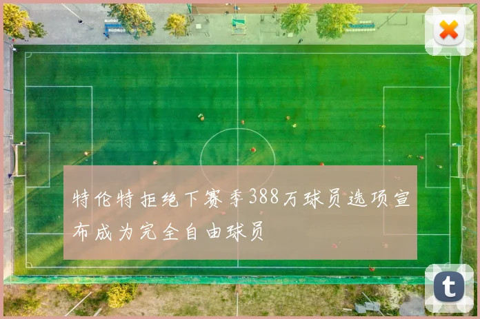 特伦特拒绝下赛季388万球员选项宣布成为完全自由球员