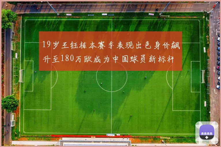 19岁王钰栋本赛季表现出色身价飙升至180万欧成为中国球员新标杆