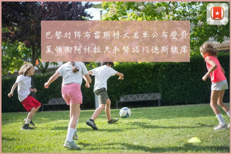 巴黎对阵布雷斯特大名单公布登贝莱领衔阿什拉夫和努诺门德斯缺席