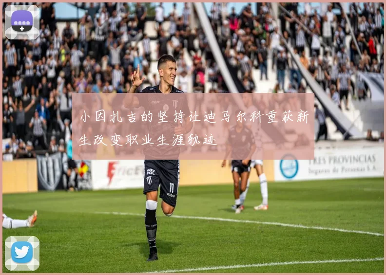 小因扎吉的坚持让迪马尔科重获新生改变职业生涯轨迹